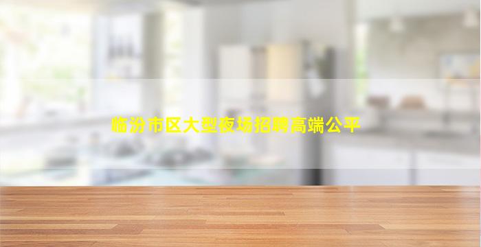 临汾市区大型夜场招聘高端公平